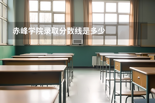赤峰学院录取分数线是多少