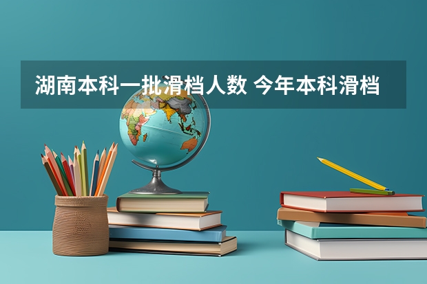 湖南本科一批滑档人数 今年本科滑档人数