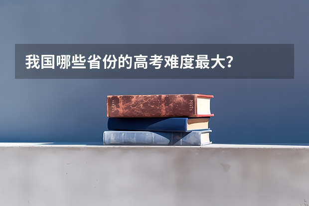 我国哪些省份的高考难度最大？