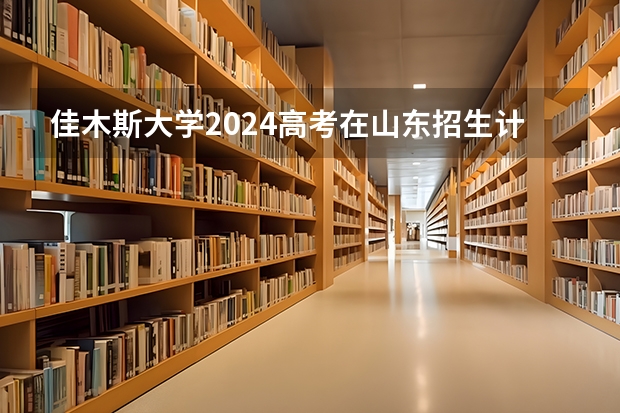 佳木斯大学2024高考在山东招生计划