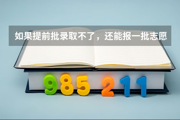 如果提前批录取不了，还能报一批志愿吗