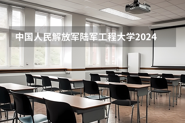 中国人民解放军陆军工程大学2024高考在江西招生计划