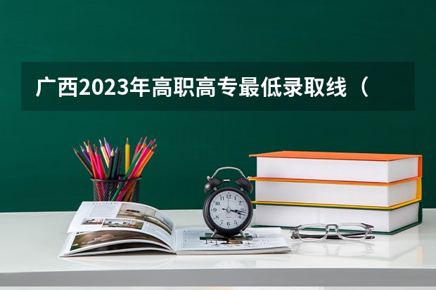 广西2023年高职高专最低录取线（广西2023年专科投档线）