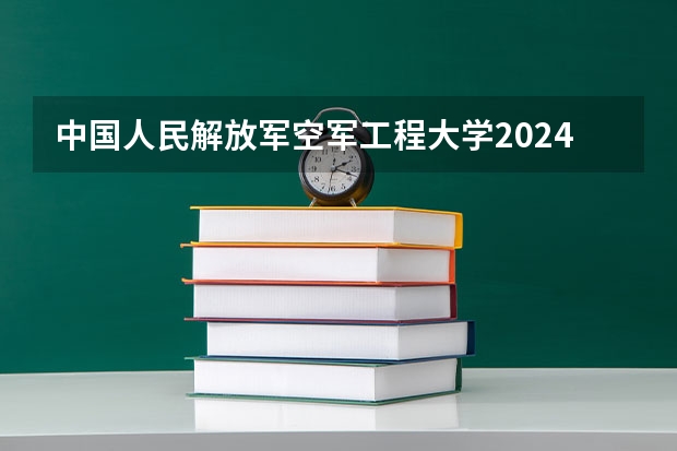 中国人民解放军空军工程大学2024高考在吉林招生计划