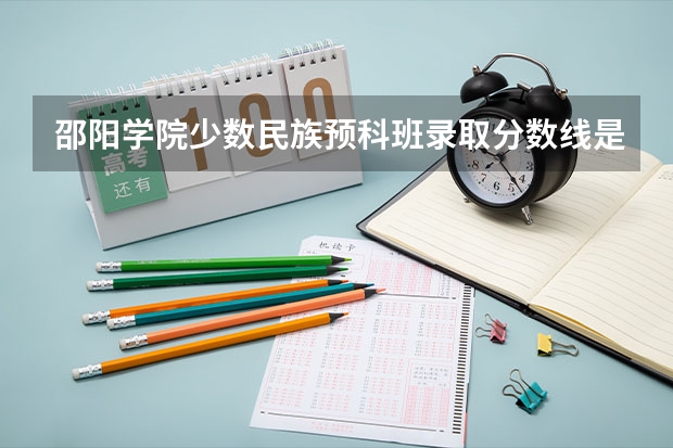 邵阳学院少数民族预科班录取分数线是多少？