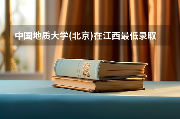 中国地质大学(北京)在江西最低录取分数线介绍