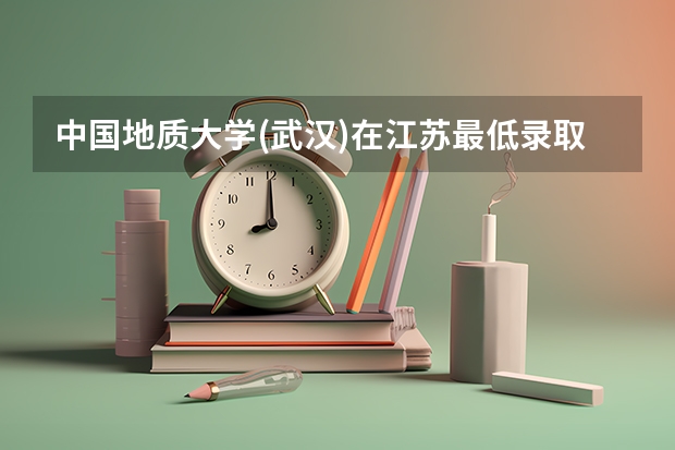 中国地质大学(武汉)在江苏最低录取分数线介绍
