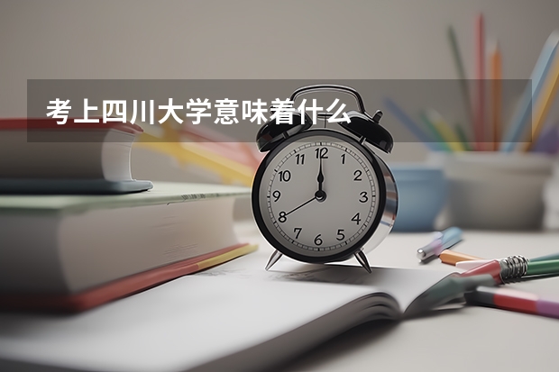 考上四川大学意味着什么