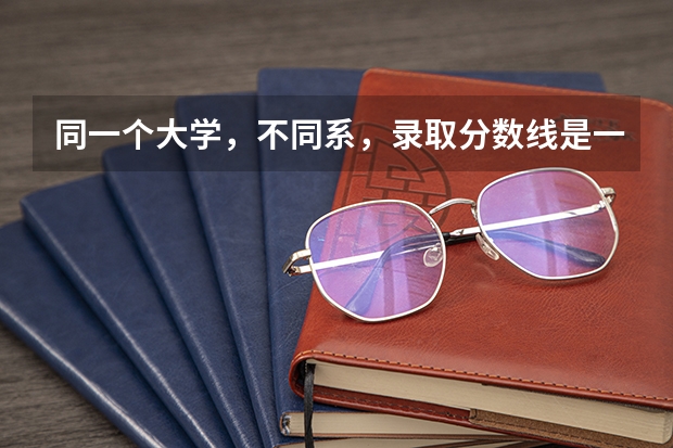同一个大学，不同系，录取分数线是一样的吗？