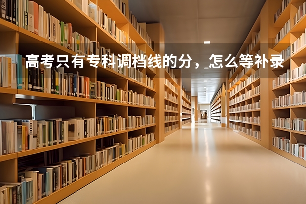 高考只有专科调档线的分，怎么等补录？