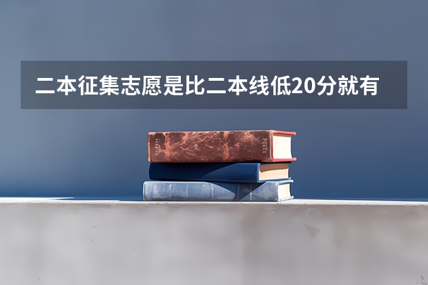 二本征集志愿是比二本线低20分就有可能录取上本科吗？