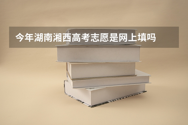 今年湖南湘西高考志愿是网上填吗