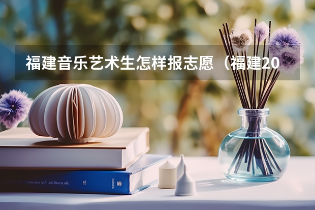 福建音乐艺术生怎样报志愿（福建2023高考分数线公布）