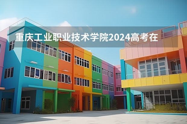 重庆工业职业技术学院2024高考在四川招生计划