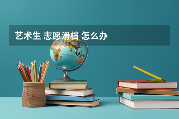 艺术生 志愿滑档 怎么办