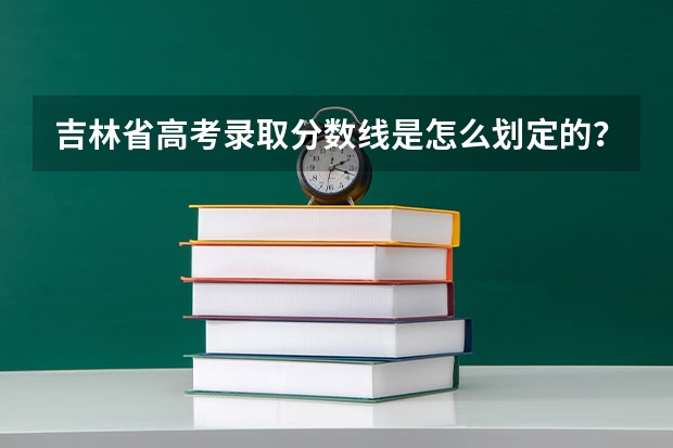 吉林省高考录取分数线是怎么划定的?