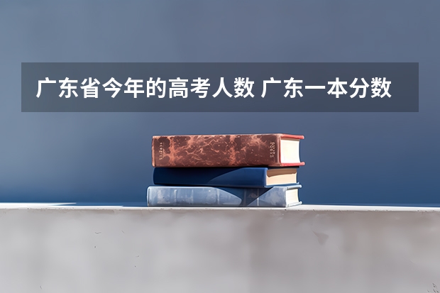 广东省今年的高考人数 广东一本分数线