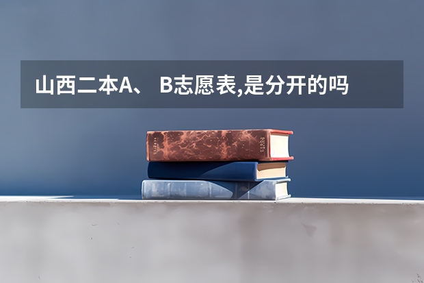 山西二本A、 B志愿表,是分开的吗？