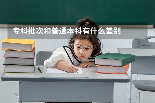 专科批次和普通本科有什么差别
