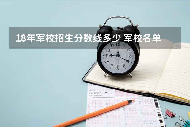 18年军校招生分数线多少 军校名单排名及分数线