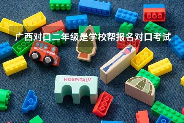 广西对口二年级是学校帮报名对口考试吗?