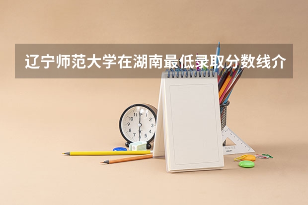 辽宁师范大学在湖南最低录取分数线介绍