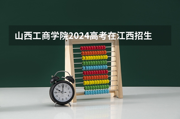 山西工商学院2024高考在江西招生计划