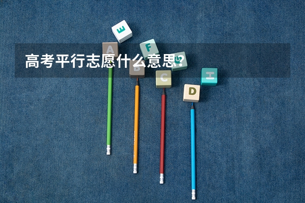 高考平行志愿什么意思？