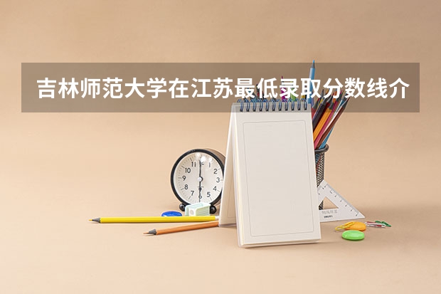 吉林师范大学在江苏最低录取分数线介绍
