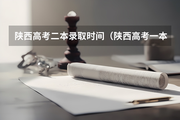 陕西高考二本录取时间（陕西高考一本和二本录取啥会就出来了）