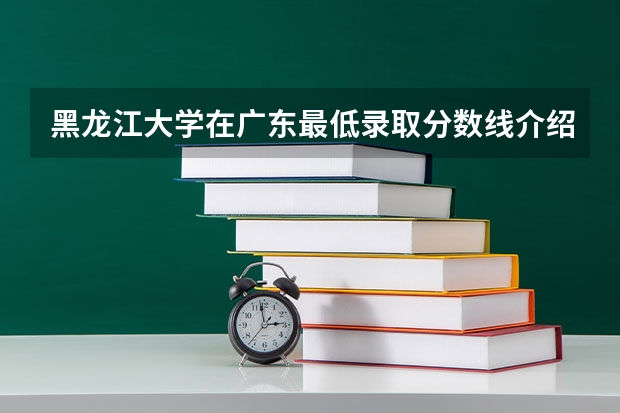 黑龙江大学在广东最低录取分数线介绍