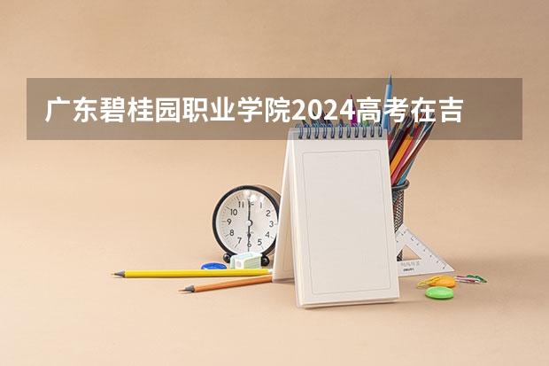 广东碧桂园职业学院2024高考在吉林招生计划
