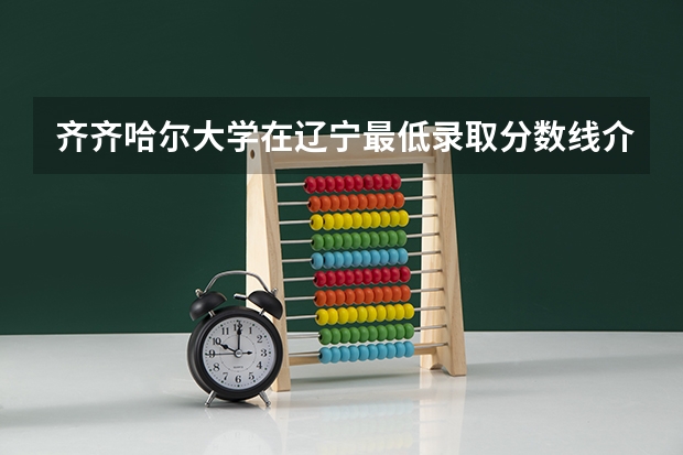 齐齐哈尔大学在辽宁最低录取分数线介绍