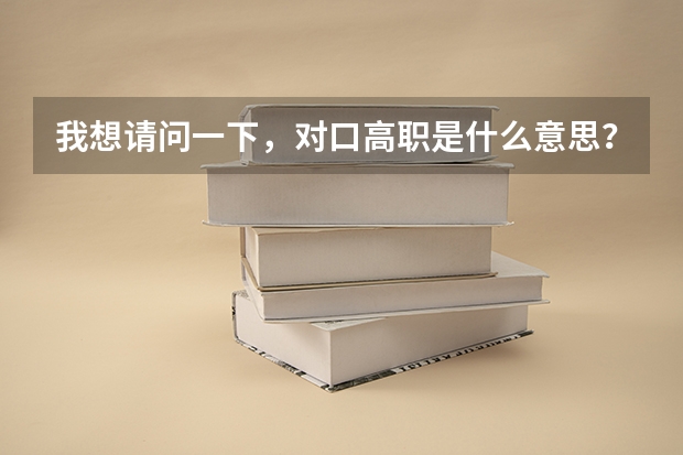 我想请问一下，对口高职是什么意思？