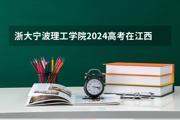 浙大宁波理工学院2024高考在江西招生计划