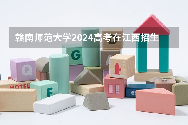 赣南师范大学2024高考在江西招生计划