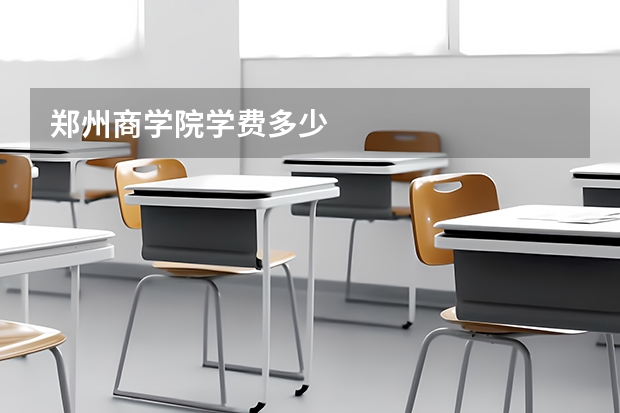郑州商学院学费多少