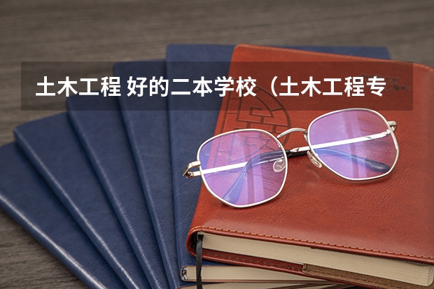土木工程 好的二本学校（土木工程专业的二本大学）