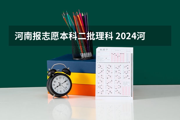河南报志愿本科二批理科 2024河南高考本科二批志愿填报时间公布