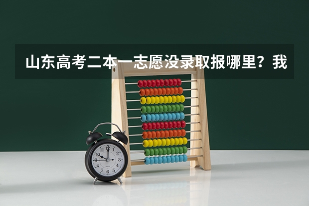 山东高考二本一志愿没录取报哪里?我理科560。比一本低7分。