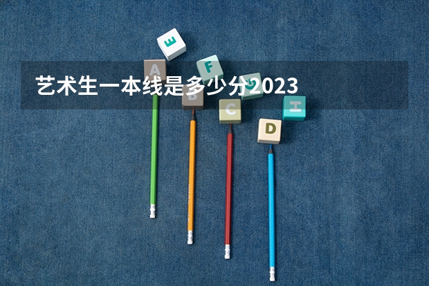 艺术生一本线是多少分2023