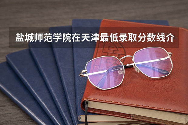 盐城师范学院在天津最低录取分数线介绍