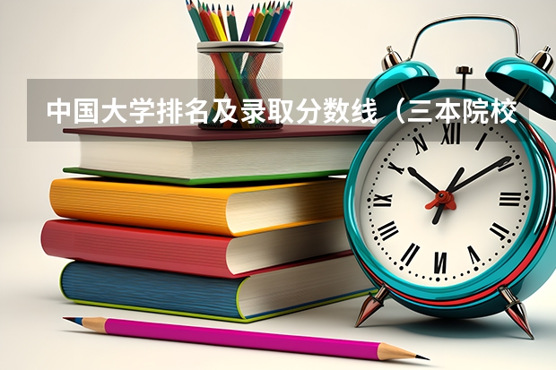 中国大学排名及录取分数线（三本院校排名及录取分数线）