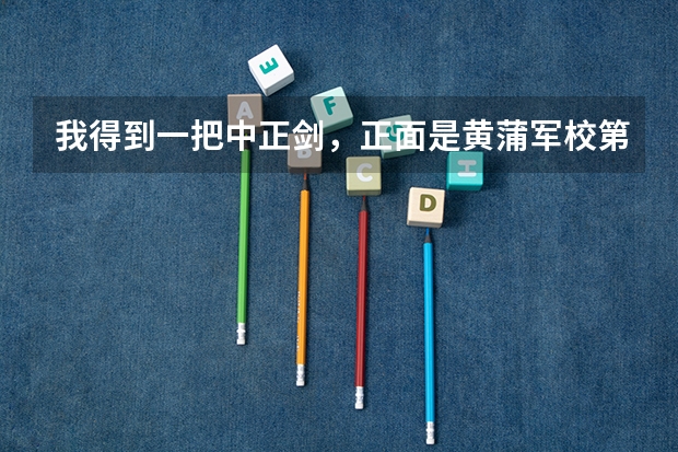 我得到一把中正剑，正面是黄蒲军校第二期，背后是校长蒋中正赠，剑上 黄蒲军校坐地铁怎样去'