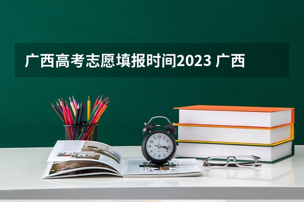 广西高考志愿填报时间2023 广西高考第一批志愿填报时间