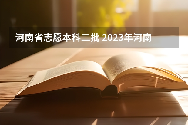 河南省志愿本科二批 2023年河南本科二批征集志愿时间