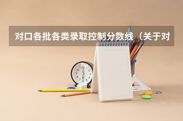 对口各批各类录取控制分数线（关于对口高职本科）