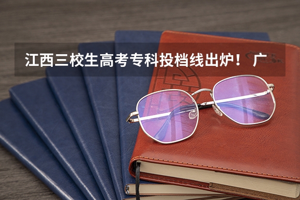 江西三校生高考专科投档线出炉！ 广东专科投档线