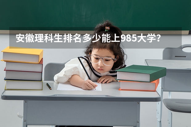 安徽理科生排名多少能上985大学？