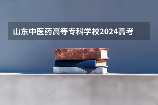 山东中医药高等专科学校2024高考在贵州招生计划